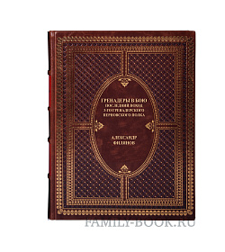 Элитная книга Гренадеры в бою. Последний поход 3-го гренадерского Перновского полка Александр Филянов подарочное издание в коже