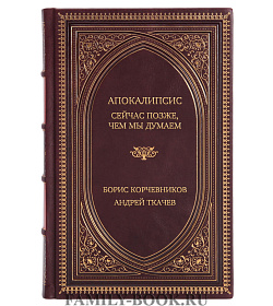 Элитная книга Апокалипсис. Сейчас позже, чем мы думаем... Борис Корчевников, Андрей Ткачев подарочное издание в коже