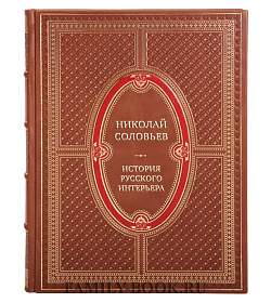 Коллекционная книга Николай Соловьев История русского интерьера. Развитие интерьера в России с Х до первой трети ХХ века подарочное издание в коже