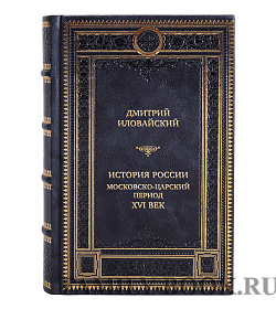 Подарочная книга Дмитрий Иловайский История России. Московско-царский период. XVI век подарочное издание в коже