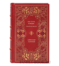 Александр Соловьев. Как стать вождем. Страсти во власти подарочное издание в коже
