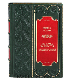Коллекционная книга Ирина Белова Без права на престол. Как расцвели и погибли пять великих династий подарочное издание в коже