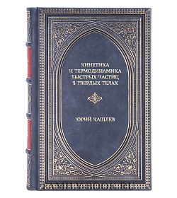 Эксклюзивная книга Кинетика и термодинамика быстрых частиц в твердых телах Юрий Кашлев подарочное издание в коже