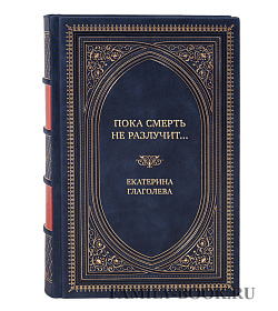 Подарочная книга Пока смерть не разлучит... Екатерина Глаголева подарочное издание в коже